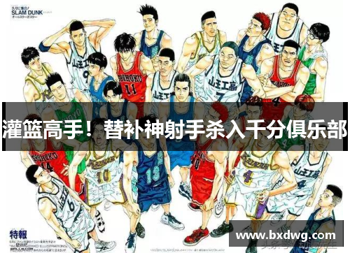 灌篮高手！替补神射手杀入千分俱乐部