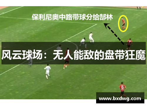 风云球场：无人能敌的盘带狂魔