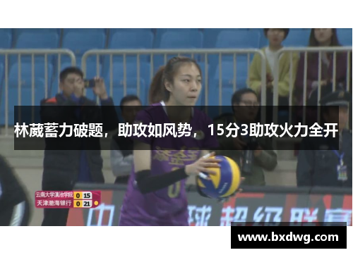 林葳蓄力破题，助攻如风势，15分3助攻火力全开